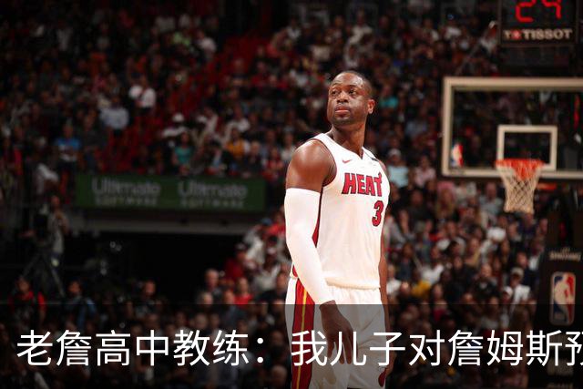 老詹高中教练：我儿子对詹姆斯预言过 等你为骑士夺冠时肯定会哭